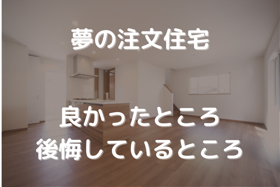 注文住宅の良かったところ後悔しているところ